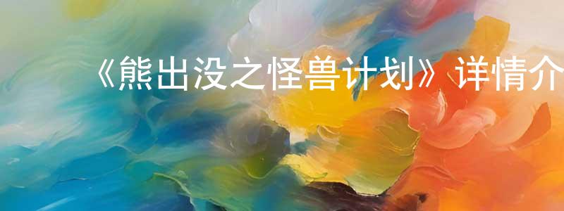 ﻿曹佳琦的网络影视资源,﻿《熊出没之怪兽计划》详情介绍_熊出没之怪兽计划已完结在线观看_熊出没之怪兽计划迅雷下载_国漫